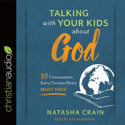 Talking with Your Kids about God Lib/E: 30 Conversations Every Christian Parent Must Have