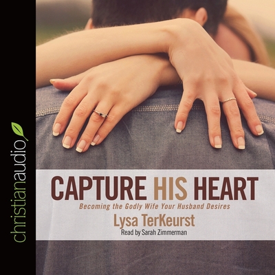 Capture His Heart Lib/E: Becoming the Godly Wife Your Husband Desires
