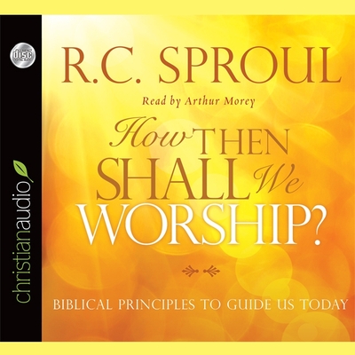 How Then Shall We Worship?: Biblical Principles to Guide Us Today