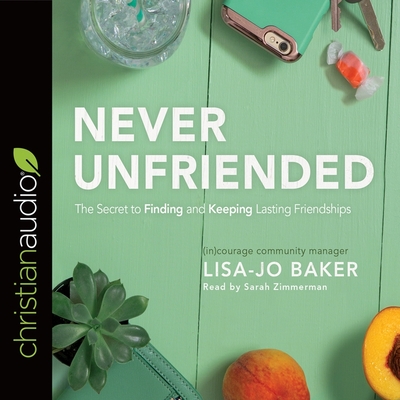 Never Unfriended Lib/E: The Secret to Finding & Keeping Lasting Friendships