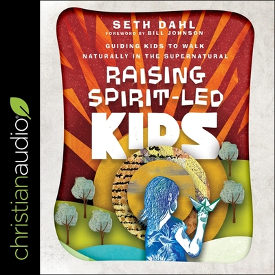 Raising Spirit-Led Kids Lib/E: Guiding Kids to Walk Naturally in the Supernatural