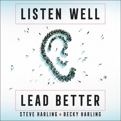 Listen Well, Lead Better Lib/E: Becoming the Leader People Want to Follow