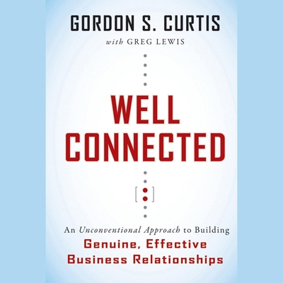 Well Connected Lib/E: An Unconventional Approach to Building Genuine, Effective Business Relationships