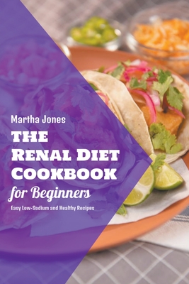 The Renal Diet Cookbook for Beginners: Easy Low-Sodium and Healthy Recipes