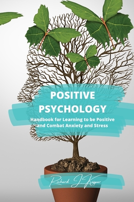 Positive Psychology: Handbook for Learning to Be Positive and Combat Anxiety and Stress