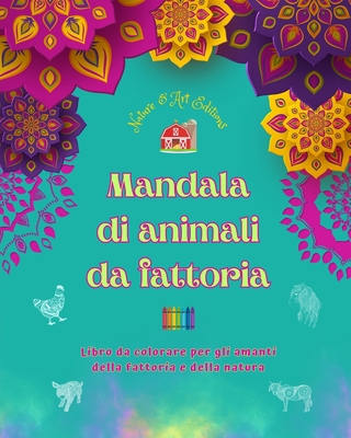 Mandala di animali da fattoria Libro da colorare per gli amanti della fattoria e della natura Disegni rilassanti: Una raccolta di potenti mandala che