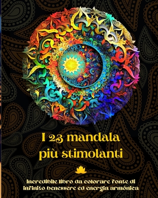 I 23 mandala più stimolanti - Incredibile libro da colorare fonte di infinito benessere ed energia armónica: Strumento artistico di auto-aiuto per il