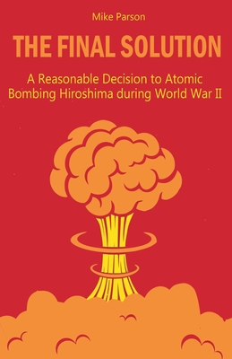 The Final Solution A Reasonable Decision to Atomic Bombing Hiroshima during World War II