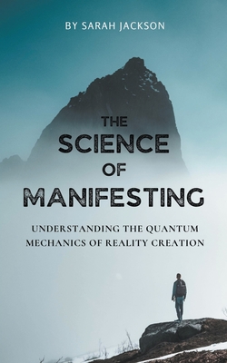 The Science of Manifesting: Understanding the Quantum Mechanics of Reality Creation