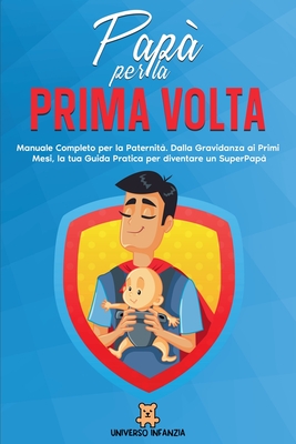 Papà per la Prima Volta: Manuale Completo per la Paternità. Dalla Gravidanza ai Primi Mesi, la tua Guida Pratica per diventare un SuperPapà