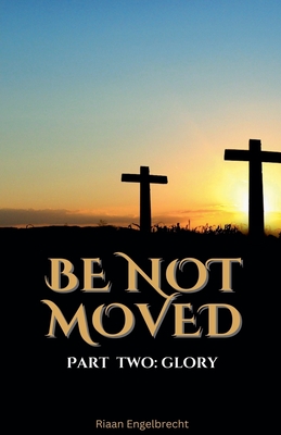 Be Not Moved Part Two: Glory