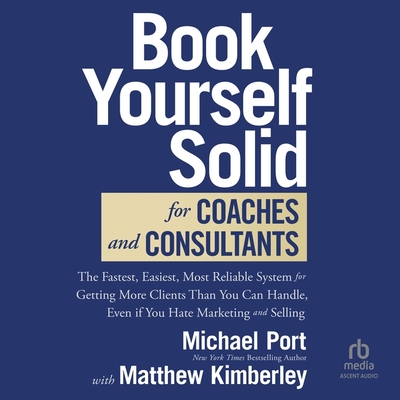 Book Yourself Solid for Coaches and Consultants: The Fastest, Easiest, Most Reliable System for Getting More Clients Than You Can Handle, Even If You