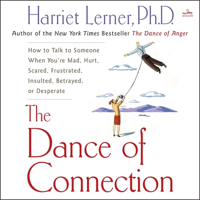 The Dance of Connection: How to Talk to Someone When You're Mad, Hurt, Scared, Frustrated, Insulted, Betrayed, or Desperate