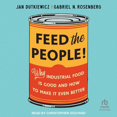 Feed the People!: Why Industrial Food Is Good and How to Make It Even Better