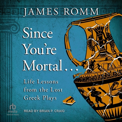 Since You're Mortal . . .: Life Lessons from the Lost Greek Plays