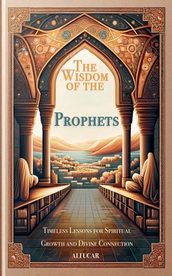 The Wisdom of the Prophets: Timeless Lessons for Spiritual Growth and Divine Connection