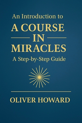 An Introduction to A Course in Miracles: A Step-by-Step Guide