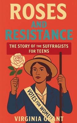 Roses and Resistance: The Story of the Suffragists for Teens