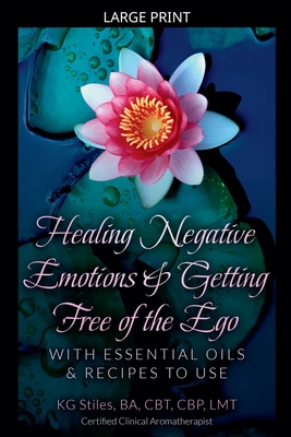 Healing Negative Emotions & Getting Free of the Ego with Essential Oils & Recipes to Use (Large Print Edition)