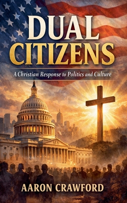 Dual Citizens: A Christian Response to Politics and Culture
