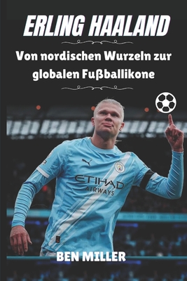 Erling Haaland: Von nordischen Wurzeln zur globalen Fußballikone