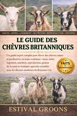 Le Guide Des Chèvres Britanniques: Un guide expert complet pour élever des chèvres saines et productives en toute confiance: races, soins, logement, n
