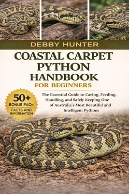 Coastal Carpet Python Handbook for Beginners: The Essential Guide to Caring, Feeding, Handling, and Safely Keeping One of Australia's Most Beautiful a