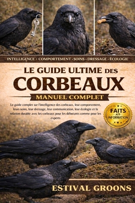 Le Guide Ultime Des Corbeaux Manuel Complet: Le guide complet sur l'intelligence des corbeaux, leur comportement, leurs soins, leur dressage, leur com