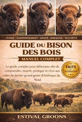 Guide Du Bison Des Bois Manuel Complet: Le guide complet pour débutants afin de comprendre, nourrir, protéger et vivre aux côtés du dernier grand géan