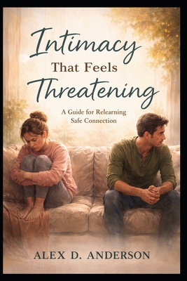 Intimacy That Feels Threatening: A Guide for Relearning Safe Connection