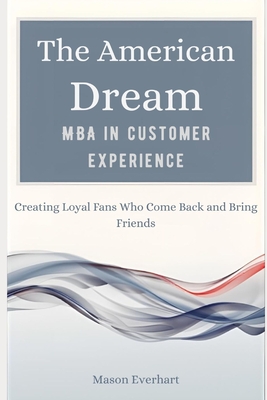 The American Dream MBA in Customer Experience: Creating Loyal Fans Who Come Back and Bring Friends