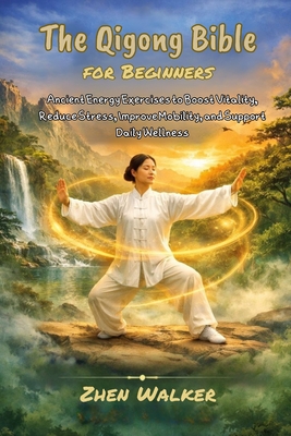 The Qigong Bible For Beginners: Ancient Energy Exercises to Boost Vitality, Reduce Stress, Improve Mobility, and Support Daily Wellness