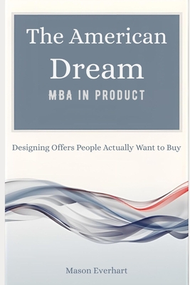 The American Dream MBA in Product: Designing Offers People Actually Want to Buy
