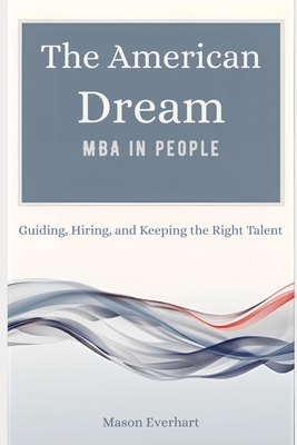 The American Dream MBA in People: Guiding, Hiring, and Keeping the Right Talent