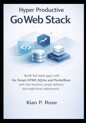 Hyper Productive Go Web Stack: Build full stack apps with Go Templ HTMX SQLite and PocketBase with fast iteration simple delivery and single binary de