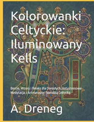Kolorowanki Celtyckie: Iluminowany Kells: Bestie, Wzory i Relaks dla Doroslych. Antystresowa Medytacja z Arteterapią i Mandalą Celtycką