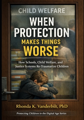 When Protection Makes Things Worse: How Schools, Child Welfare, and Justice Systems Re-Traumatize Children