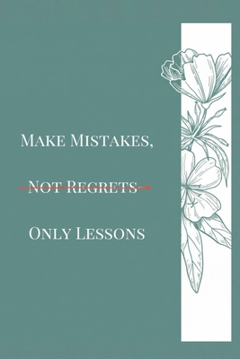 Make Mistakes, Not Regrets-Only Lessons: Turning Failure Into Strength and Wisdom
