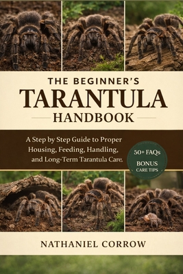 The Beginner's Tarantula Handbook: A step by step guide to proper housing, feeding, handling, and long term tarantula care