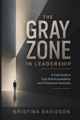 The Gray Zone in Leadership: A Field Guide to High-Risk Accountability & Professional Neutrality