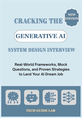Cracking the Generative AI System Design Interview: Real-World Frameworks, Mock Questions, and Proven Strategies to Land Your AI Dream Job