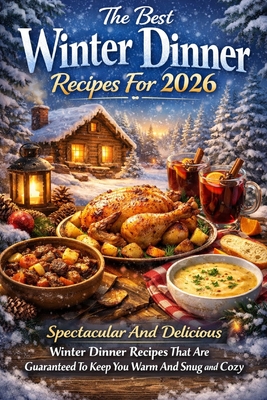 The Best Winter Dinner Recipes For 2026: Spectacular And Delicious Winter Dinner Recipes That Are Guaranteed To Keep You Warm And Snug And Cozy