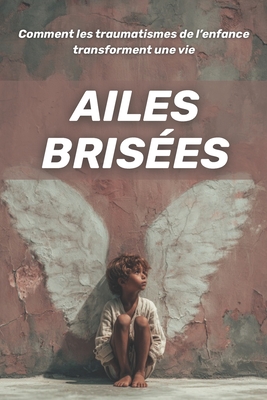 Ailes brisées: comment les traumatismes de l'enfance transforment une vie