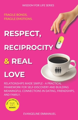 Respect, Reciprocity & Real Love: Relationships Made Simple - A Practical Framework for Self-Discovery and Building Meaningful Connections in Dating,