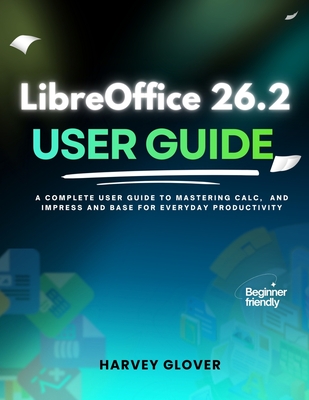 LibreOffice 26.2 User Guide: A Complete User Guide to Mastering Calc, and Impress and base for Everyday Productivity