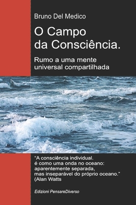 O Campo da Consciência. Rumo a uma mente universal compartilhada: A nova teoria dos campos transforma a consciência individual em uma realidade cósmic