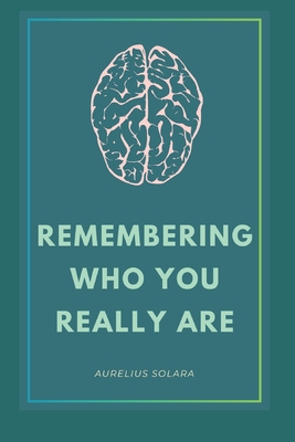 Remembering Who You Really Are: A Journey Back To Your True Self