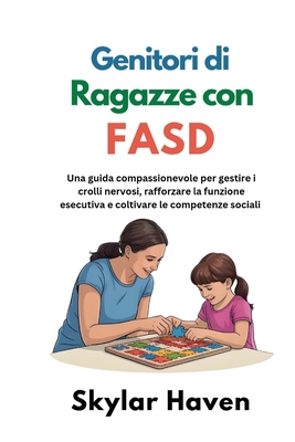 Genitori di ragazze con FASD: Una guida compassionevole per gestire i crolli nervosi, rafforzare la funzione esecutiva e coltivare le competenze socia