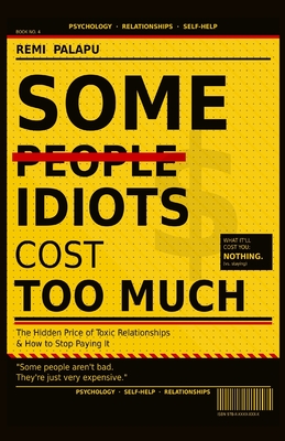 Some Idiots Cost Too Much: The Hidden Price of Toxic Relationships And How to Stop Paying It
