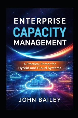 Enterprise Capacity Management: A Practical Primer for Hybrid and Cloud Systems
